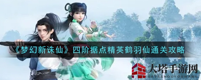 《梦幻新诛仙》鹤羽仙挑战，揭秘四阶据点通关奇招