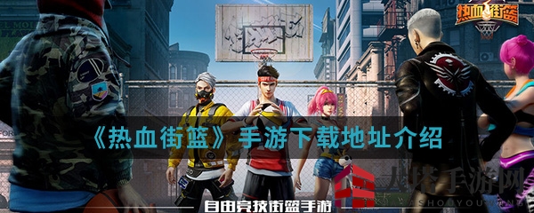《热血街篮》手游下载攻略：3V3竞技，球星养成，卡通画风来袭