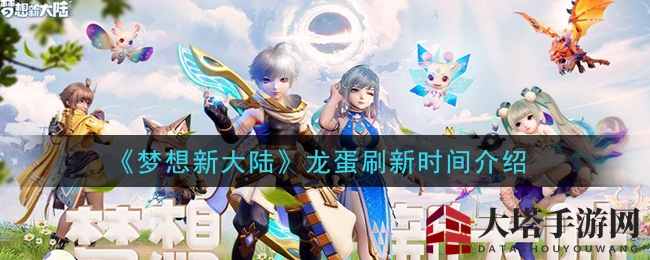 《梦想新大陆》手游龙蛋刷新位置及时间全解析，探索神秘龙蛋奥秘