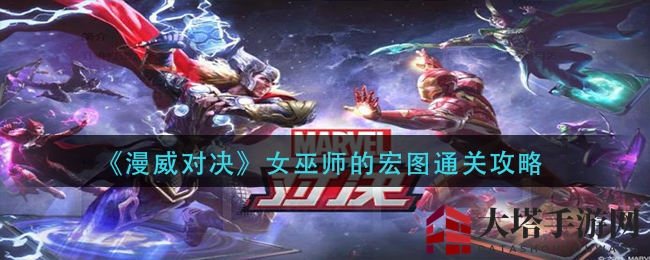 《漫威对决》女巫师宏图关卡通关秘笈大揭秘