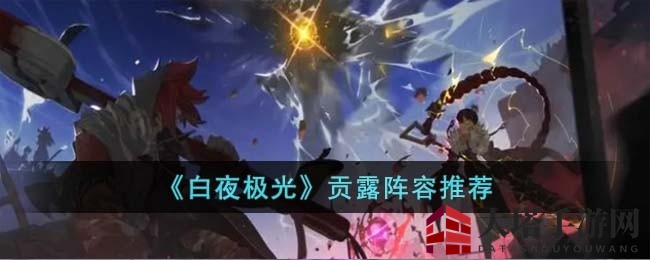 《白夜极光》攻略揭秘：贡露阵容搭配技巧，打造雷系强队！