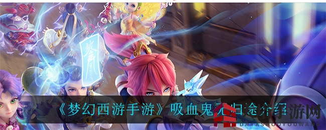揭秘梦幻西游手游：月华幻衣与吸血鬼无归途的神秘之旅