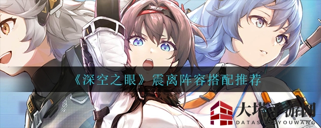 揭秘《深空之眼》震离阵容，搭配秘籍大公开