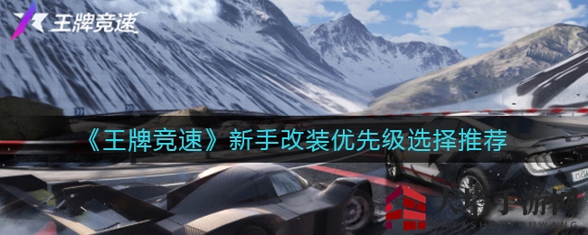 《王牌竞速》新手攻略：揭秘改装优先级，助你轻松升级！