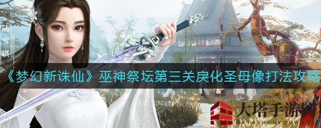 《梦幻新诛仙》巫神祭坛第三关戾化圣母像打法攻略