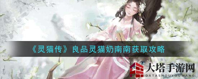 《灵猫传》免费招募新灵猫奶南南，揭秘独家招募秘籍！