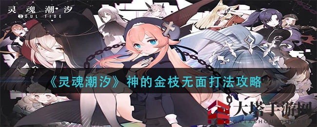 揭秘《灵魂潮汐》金枝无面：BOSS攻略助力玩家通关挑战