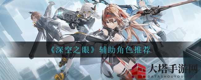 《深空之眼》辅助角色巅峰对决盘点：四大明星助你畅游游戏世界
