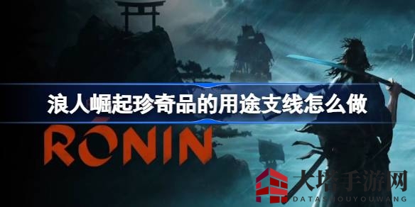 浪人崛起：揭秘珍奇品用途副线，轻松通关攻略