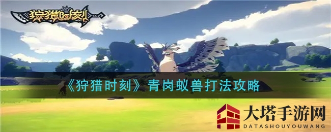 《狩猎时刻》揭秘：新手玩家必看青岗蚁兽克星攻略