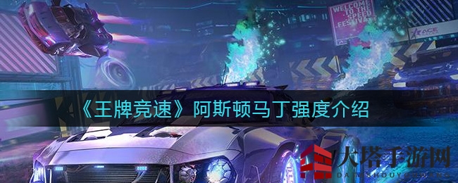 《王牌竞速》揭秘：阿斯顿马丁赛车实力解析与收藏价值探讨