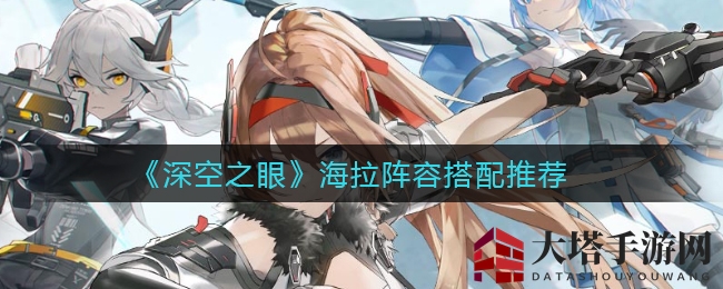 《深空之眼》海拉阵容搭配秘籍：输出巅峰，轻松通关！
