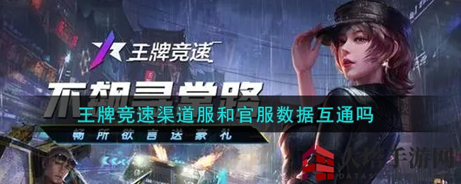 《王牌竞速》渠道服与官服数据互通之谜