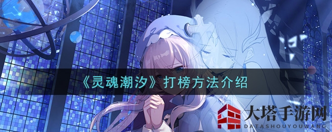 《灵魂潮汐》打榜攻略：高效提升战斗力，轻松登顶排行榜