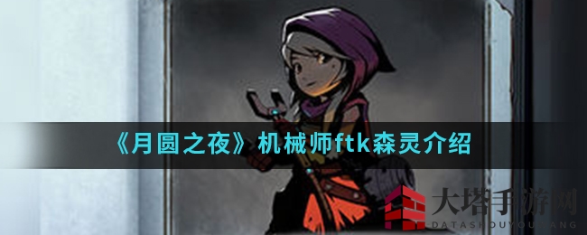 《月圆之夜》机械师ftk森灵技能解析：掌握核心卡牌与战斗策略