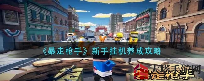 《暴走枪手》新手攻略：挂机培养指南大揭秘，轻松提升战斗力