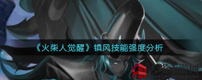 《火柴人觉醒》镇风技能深度剖析：辅助神器助你征战沙场