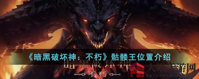 探寻《暗黑不朽》骷髅王神秘藏身地，攻略解密挑战技巧