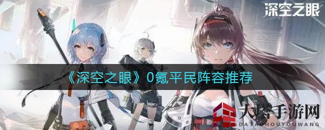 《深空之眼》0氪平民阵容推荐
