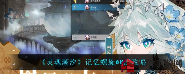 《灵魂潮汐》记忆螺旋68层通关攻略：神秘领域挑战，探险者必备技巧揭秘