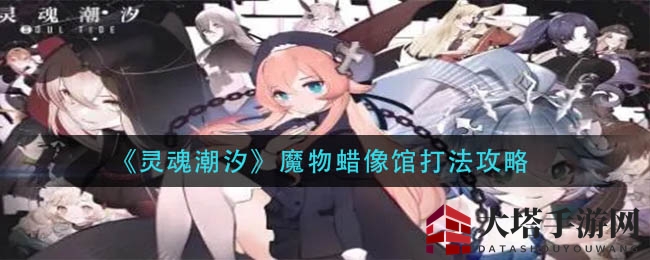 《灵魂潮汐》魔物蜡像馆探秘：限时挑战，BOSS词条解锁新篇章