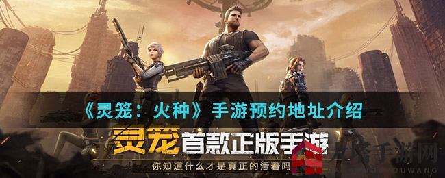 末世探险之旅即将开启！《灵笼·火种》手游预约攻略深度解析