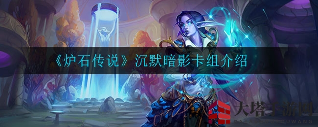 《炉石传说》独家揭秘：沉默暗影卡组搭配攻略，助你翻倍心火轻松斩杀