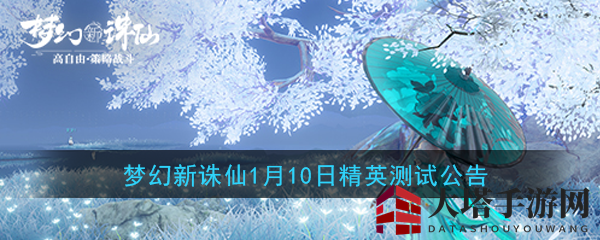 梦幻新诛仙1月10日开启精英测试，限量删档封测等你来战