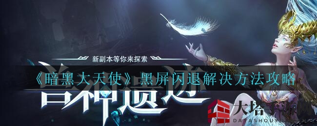 《暗黑大天使》黑屏闪退？解锁独家解决秘籍，畅游魔幻世界！