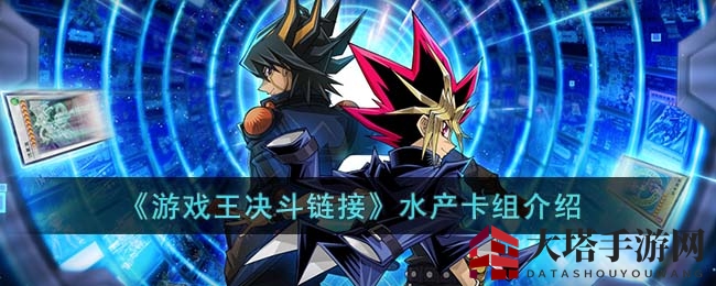 《游戏王决斗链接》水产卡组攻略解析：实战战术要点及对战应对策略全揭秘