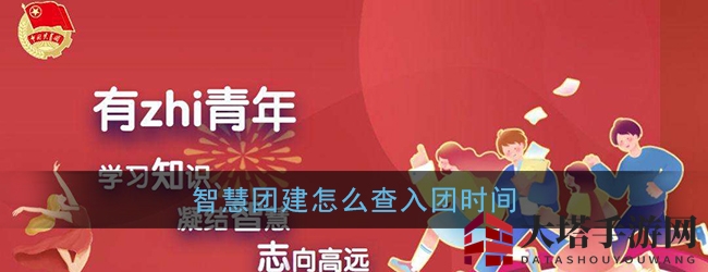 智慧团建轻松查，入团时间一点通