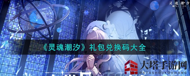 《灵魂潮汐》最新礼包兑换码大公开，速来领取福利！