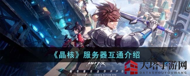 《晶核游戏》三端互通，畅玩无界，体验魔导朋克奇幻之旅