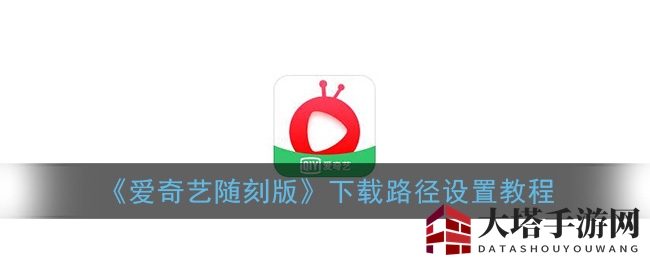《爱奇艺随刻版》下载路径设置教程