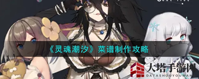 《灵魂潮汐》探秘：菜谱合成大揭秘，美味制作指南揭晓