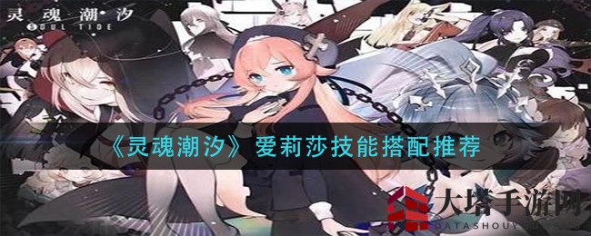 《灵魂潮汐》爱莉莎技能搭配攻略：火焰冰霜，绝配输出！
