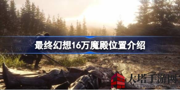 《最终幻想16》万魔殿揭秘：神秘遗迹藏身岛屿岔路口，探索奇幻旅程！