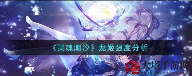 《灵魂潮汐》龙姬：蕴灵之力，燃烧战局新篇章