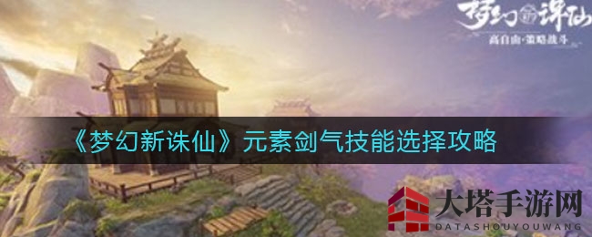 《梦幻新诛仙》元素剑气技能搭配攻略，提升生存输出一网打尽