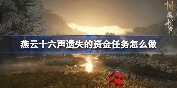 《燕云十六声》资金遗失攻略：轻松解锁探险任务，收获丰厚奖励
