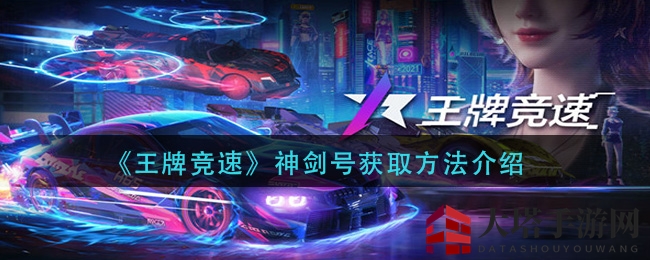 《王牌竞速》神剑号获取攻略大揭秘：盲盒抽奖、活动参与，轻松获得赛车巅峰之作