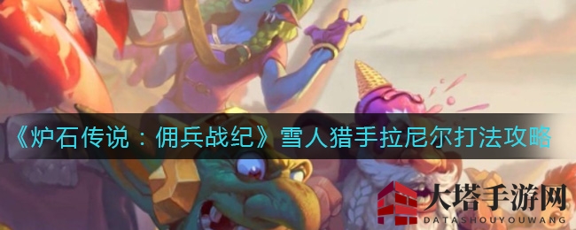 《炉石传说：佣兵战纪》冬泉谷雪人猎手拉尼尔BOSS攻略解析