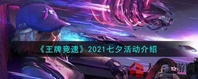 《王牌竞速》七夕狂欢来袭：浪漫活动大揭秘，福利丰厚等你来战！