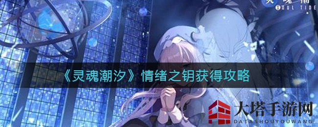 《灵魂潮汐》解锁回忆秘籍：揭秘情绪之钥高效获取之道