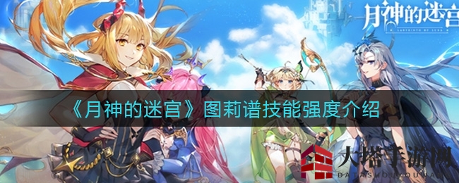 月神迷宫图莉谱技能深度解析：增伤辅助神祇揭秘