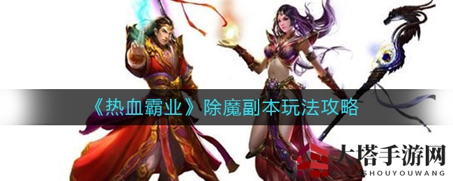 《热血霸业》除魔副本：揭秘升级捷径与战利品盛宴