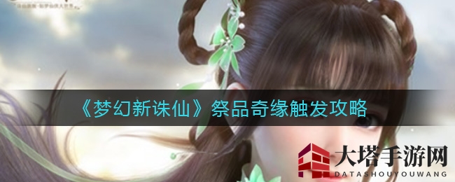 《梦幻新诛仙》祭品奇缘启动攻略