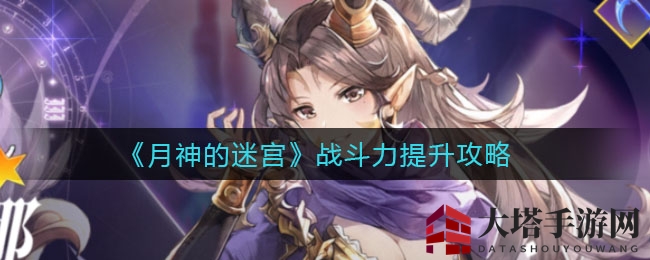 《月神的迷宫》战力提升秘籍