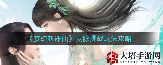 《梦幻新诛仙》灵脉挑战秘籍：轻松通关，输出均衡攻略分享