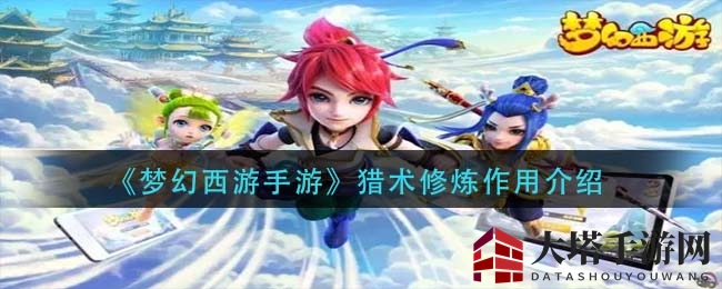《梦幻西游手游》猎术修炼升级攻略：提升捕捉成功率，揭秘20级上限技巧